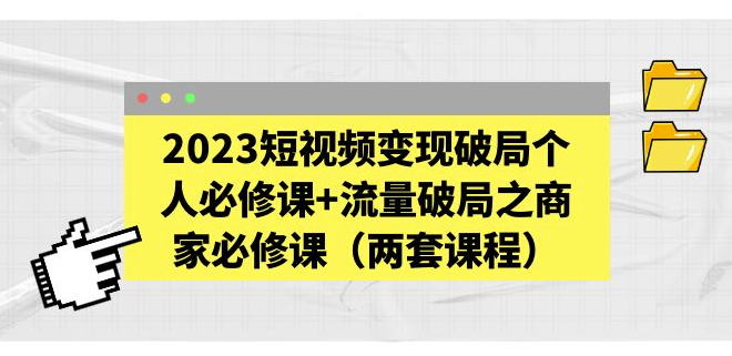 2023短视频变现破局个人或商家必修课_流量破局（两套课程）-小目标博客资源网