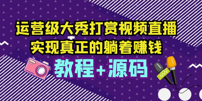 运营级大秀打赏直播，教你轻松实现躺赚（附视频教程+源码）-小目标博客资源网