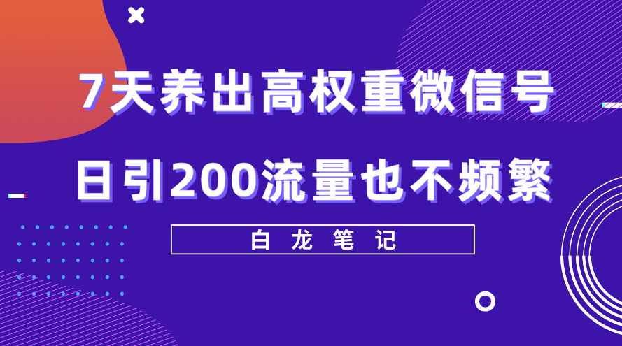 7天养出高权重微信号，日引200流量，方法价值3680元-小目标博客资源网