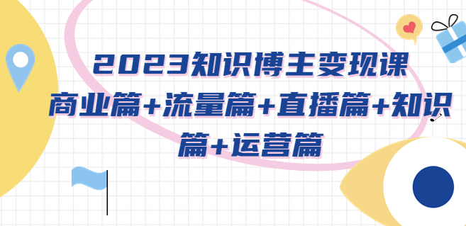 知识博主变现课：商业篇+流量篇+直播篇+知识篇+运营篇-小目标博客资源网