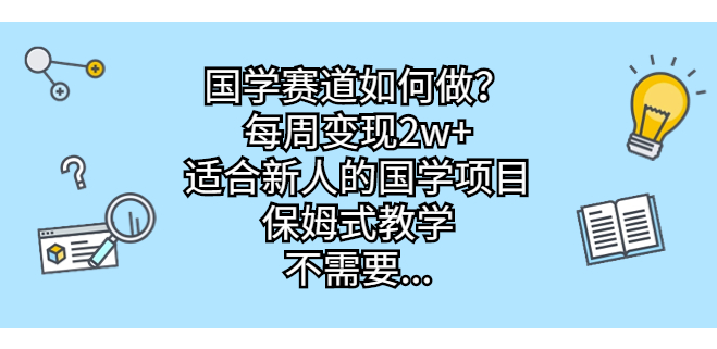 新手必选的国学项目_保姆式教学_零门槛快速变现-小目标博客资源网