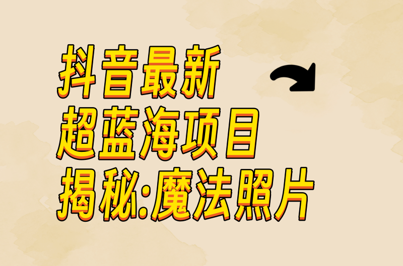 分享抖音最新超蓝海项目揭秘-魔法照片-小目标博客资源网
